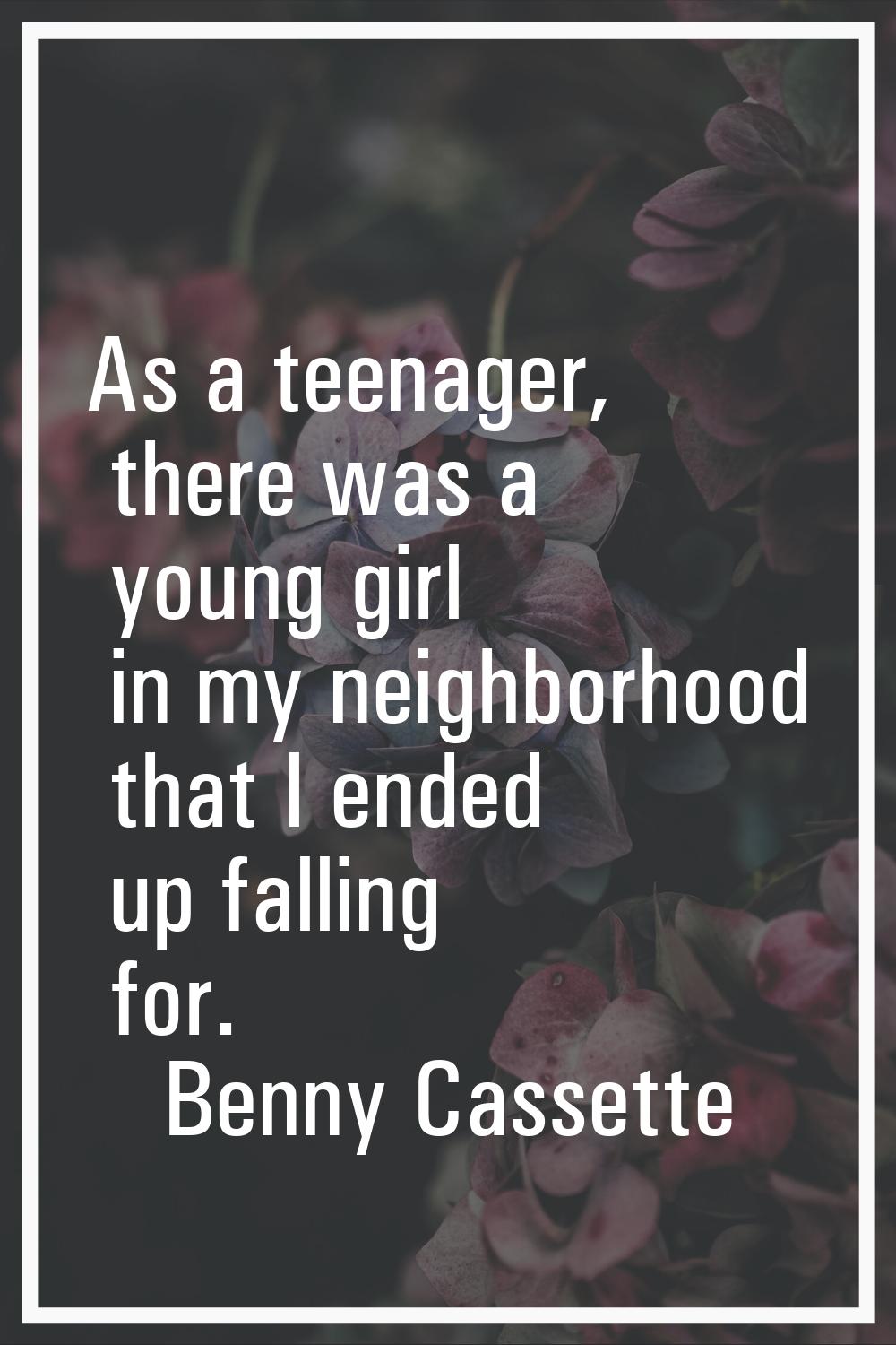 As a teenager, there was a young girl in my neighborhood that I ended up falling for.