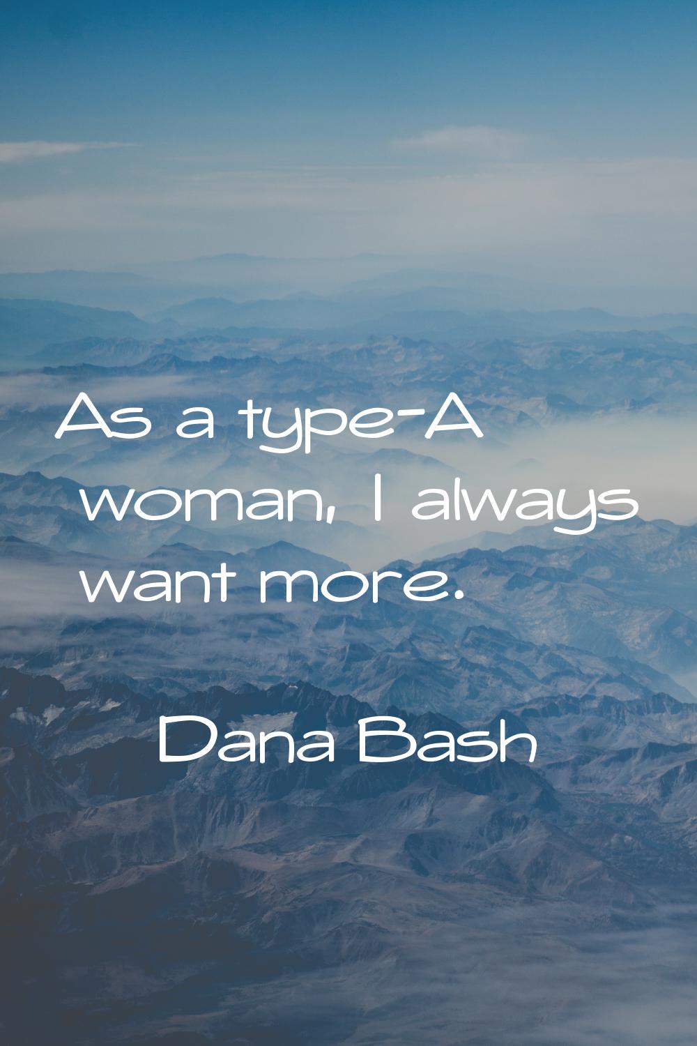 As a type-A woman, I always want more.
