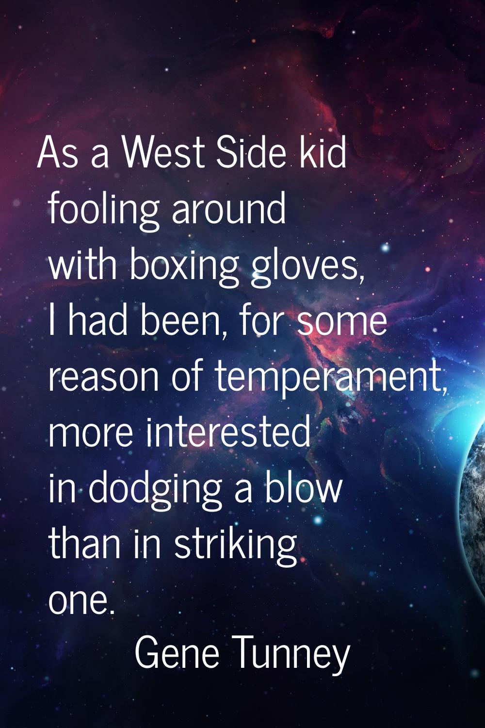 As a West Side kid fooling around with boxing gloves, I had been, for some reason of temperament, m