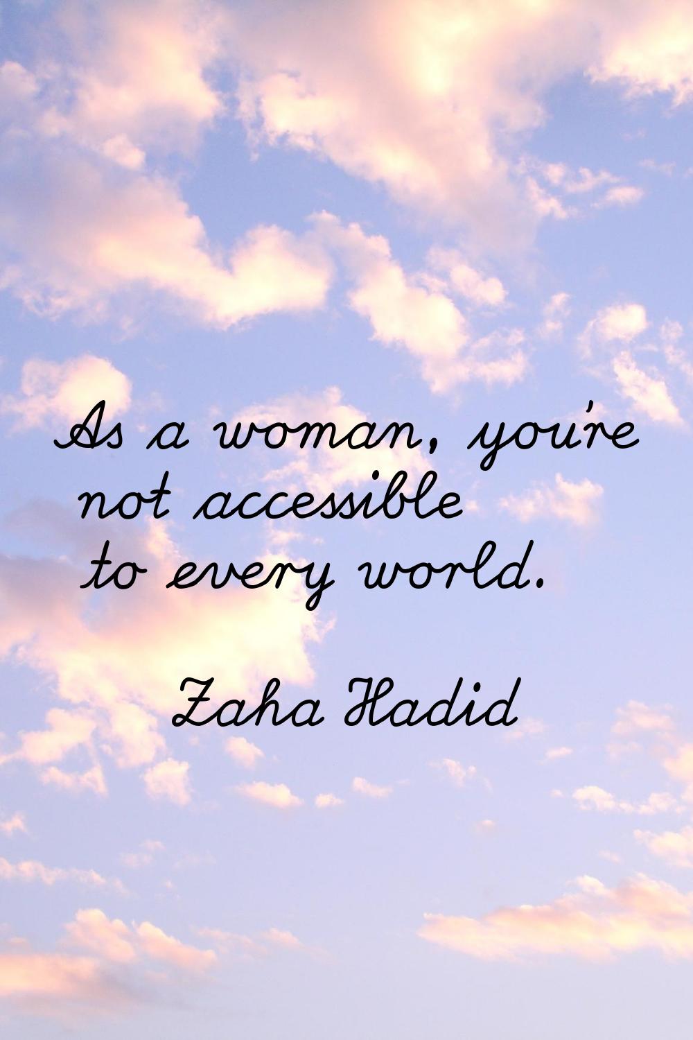 As a woman, you're not accessible to every world.