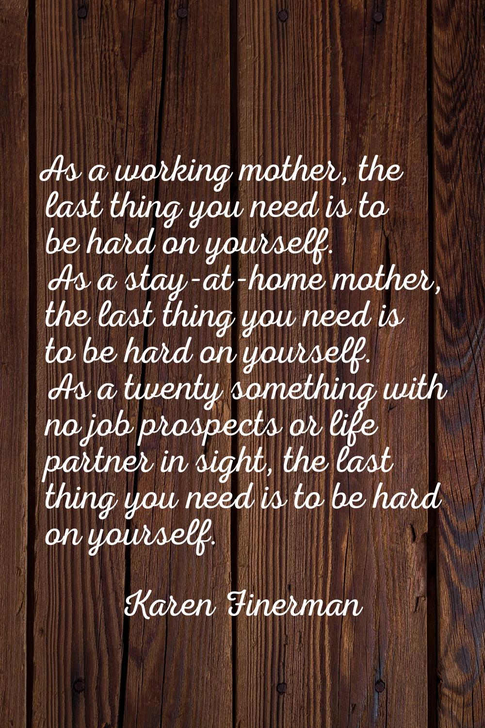 As a working mother, the last thing you need is to be hard on yourself. As a stay-at-home mother, t