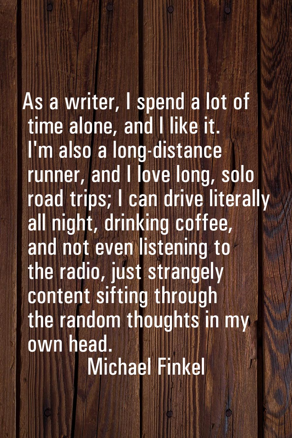 As a writer, I spend a lot of time alone, and I like it. I'm also a long-distance runner, and I lov