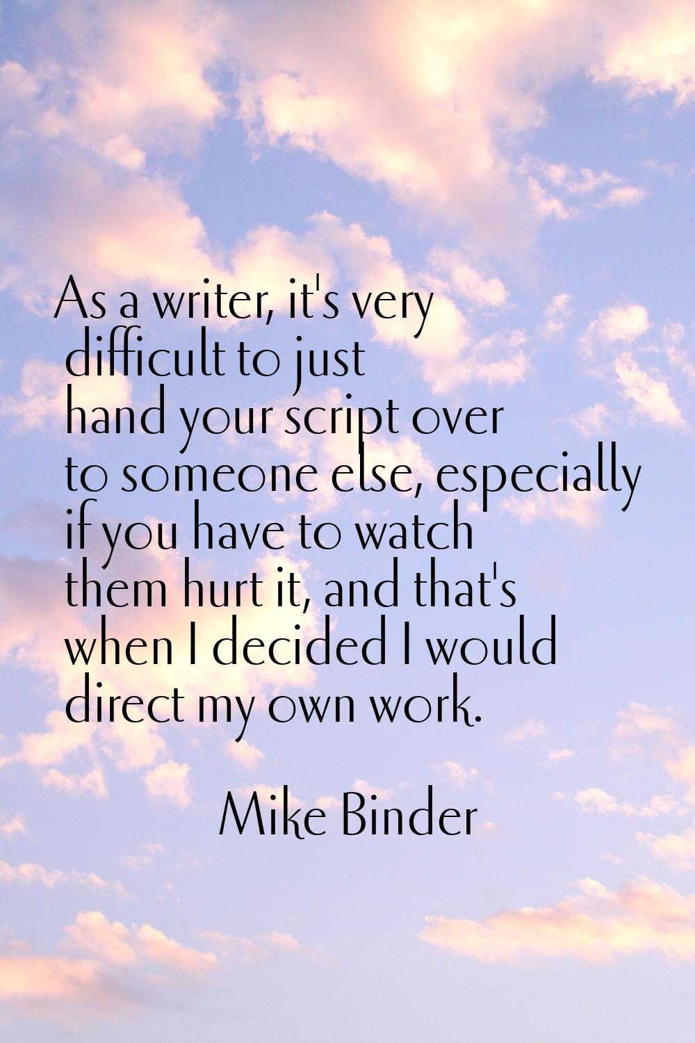 As a writer, it's very difficult to just hand your script over to someone else, especially if you h