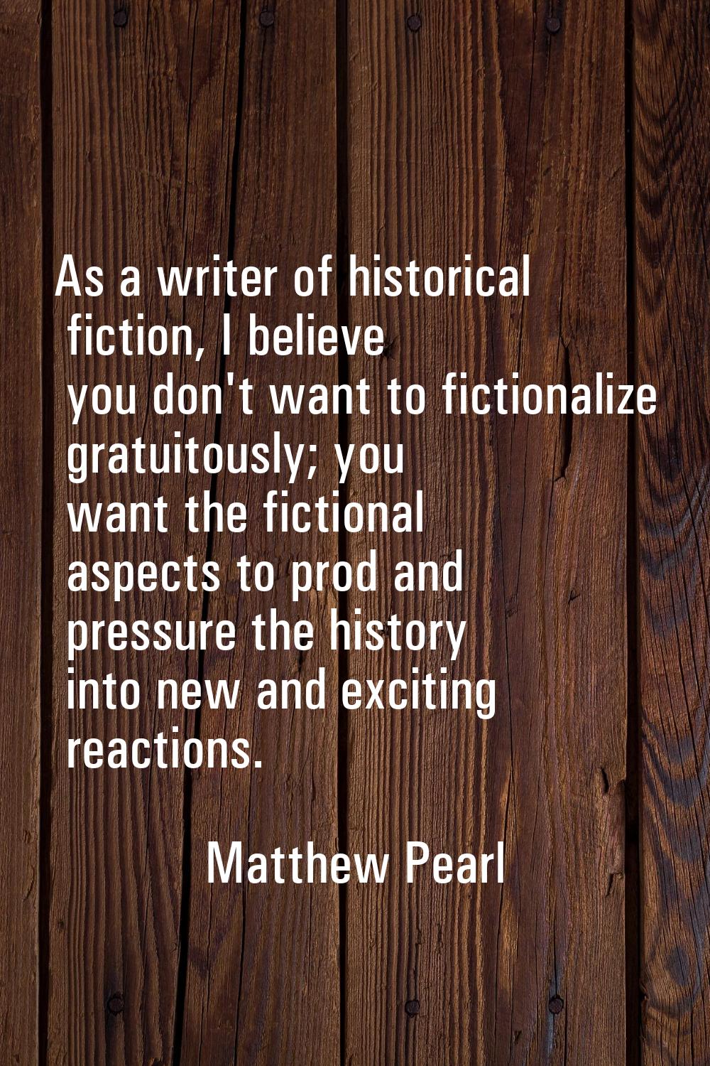 As a writer of historical fiction, I believe you don't want to fictionalize gratuitously; you want 