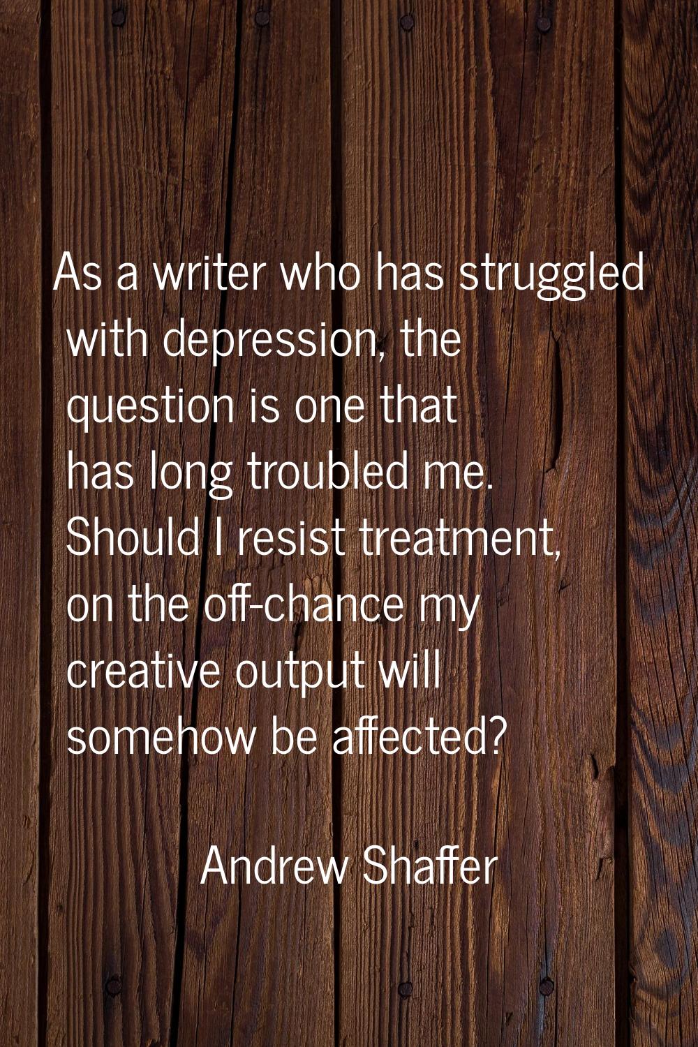 As a writer who has struggled with depression, the question is one that has long troubled me. Shoul