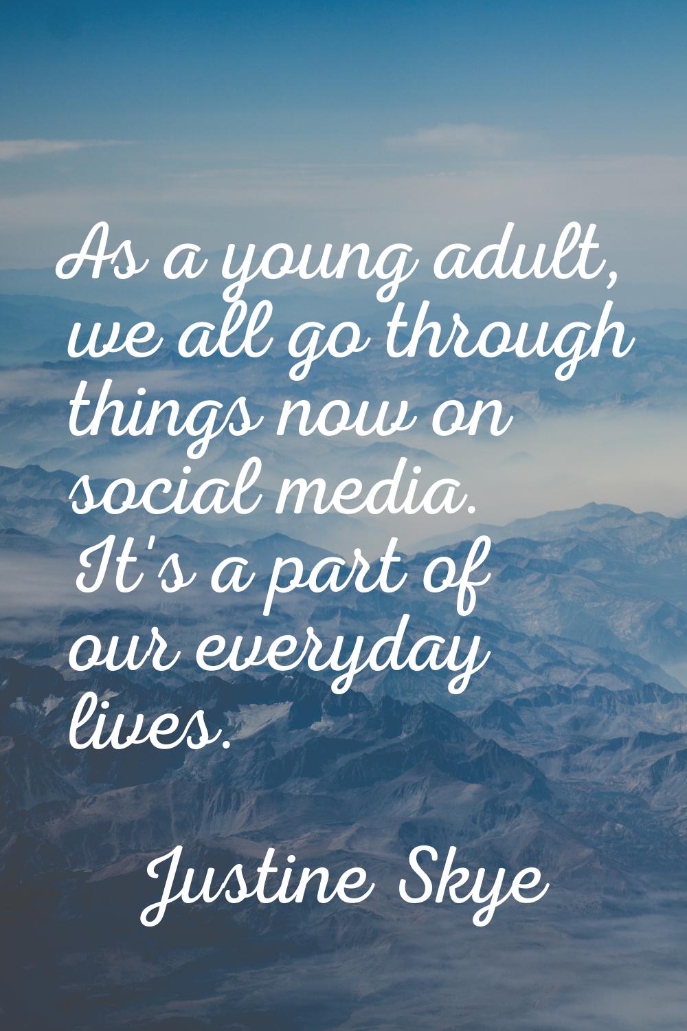 As a young adult, we all go through things now on social media. It's a part of our everyday lives.