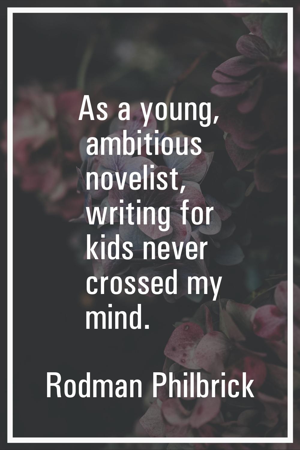As a young, ambitious novelist, writing for kids never crossed my mind.