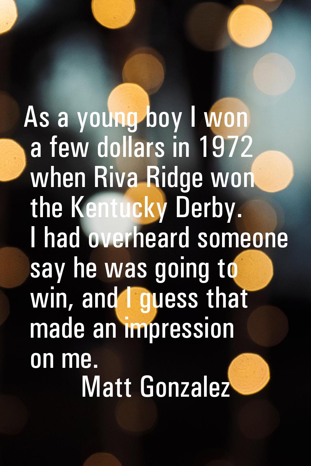 As a young boy I won a few dollars in 1972 when Riva Ridge won the Kentucky Derby. I had overheard 