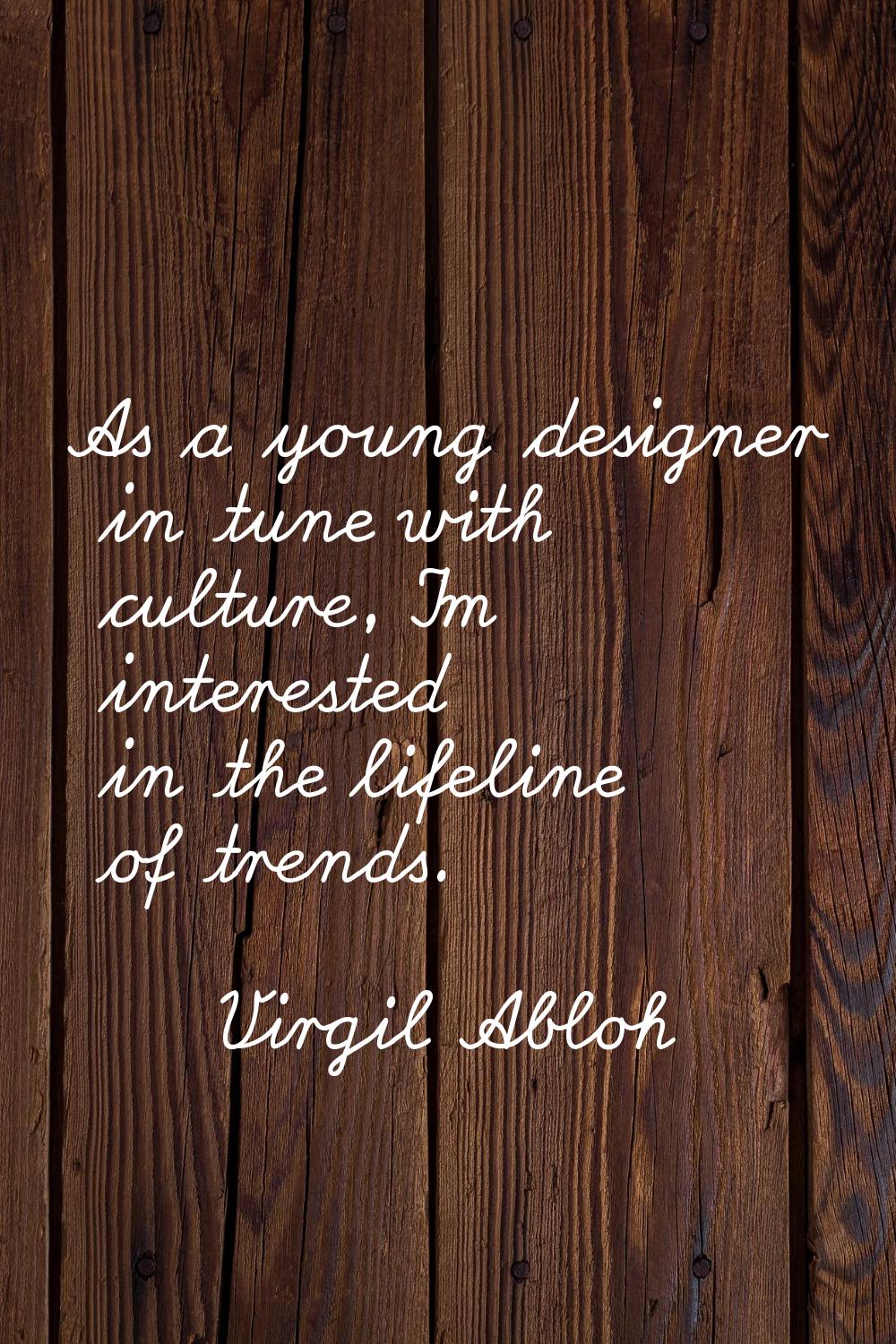 As a young designer in tune with culture, I'm interested in the lifeline of trends.