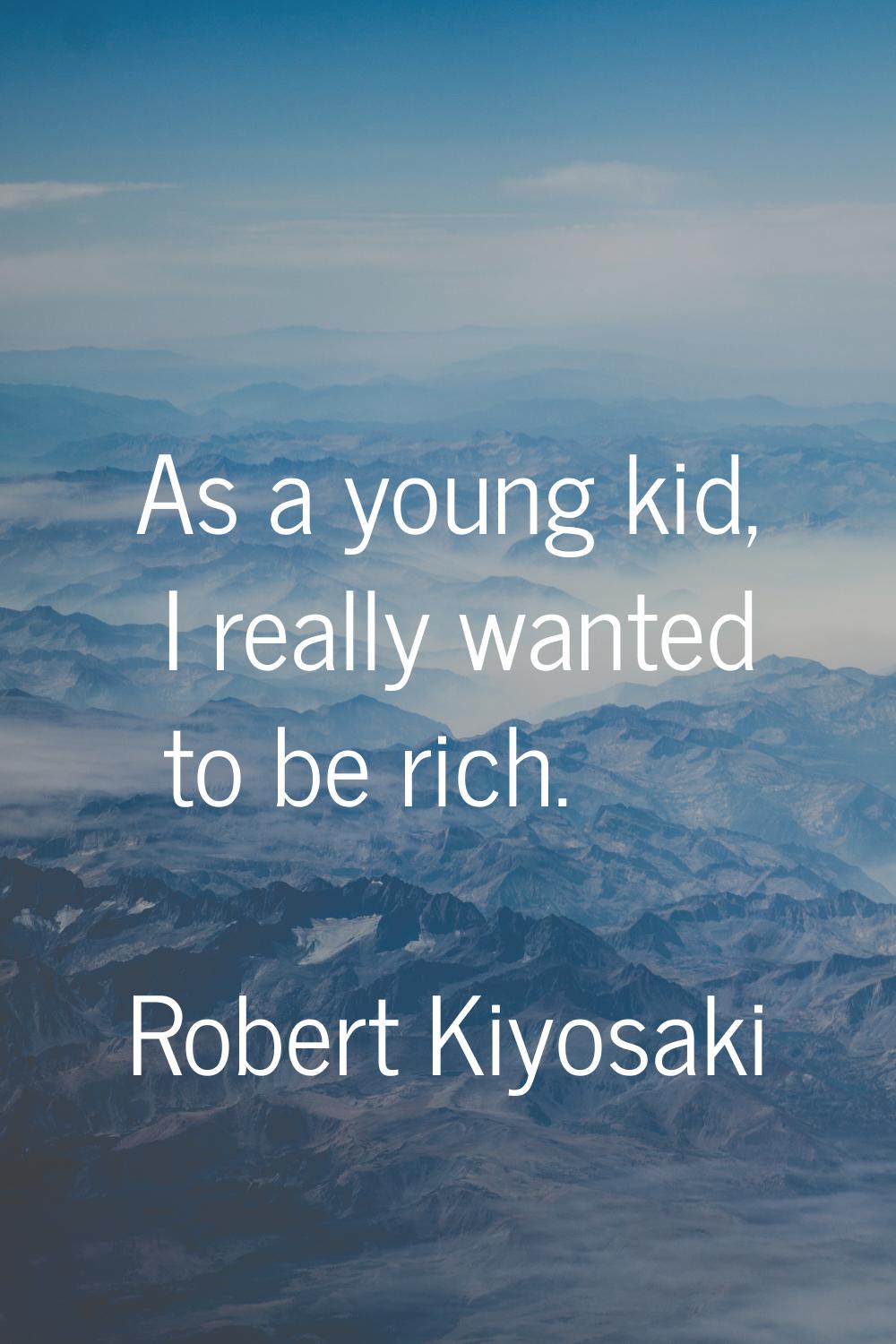 As a young kid, I really wanted to be rich.
