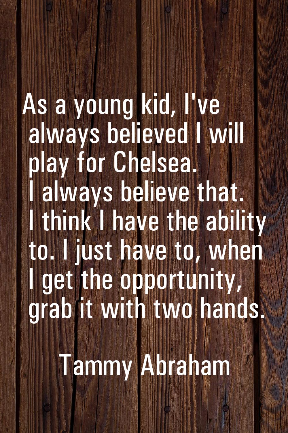 As a young kid, I've always believed I will play for Chelsea. I always believe that. I think I have