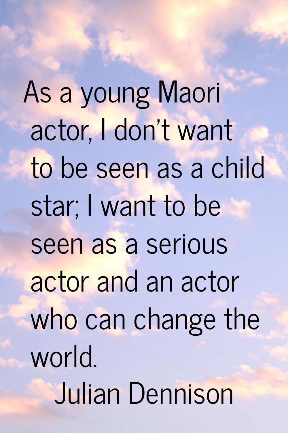 As a young Maori actor, I don't want to be seen as a child star; I want to be seen as a serious act
