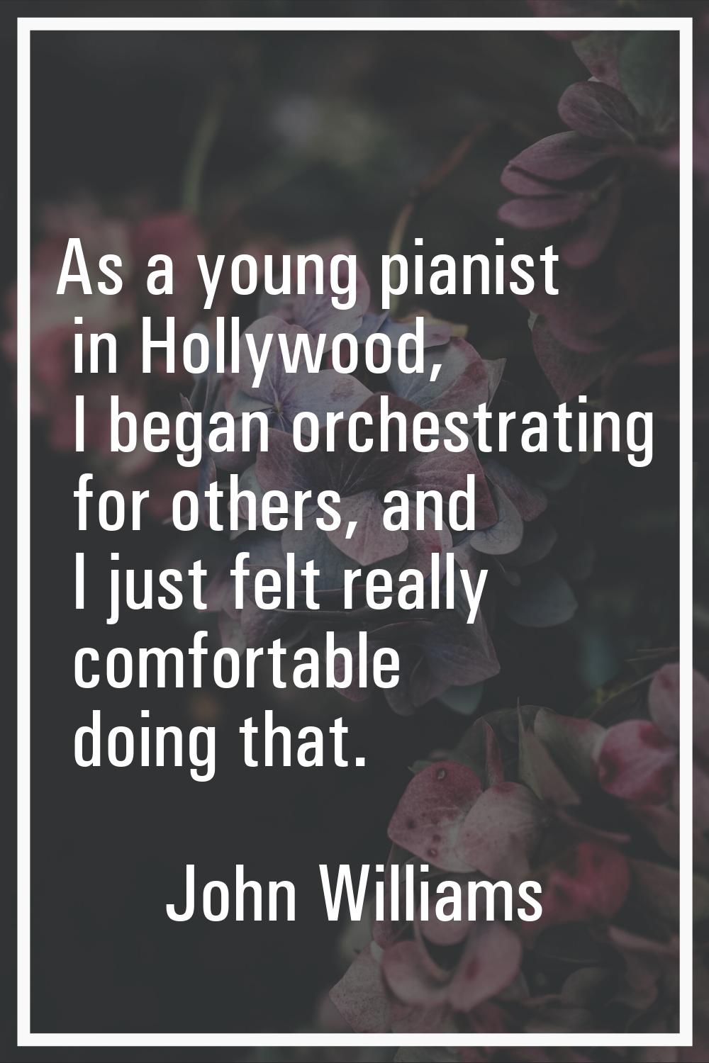 As a young pianist in Hollywood, I began orchestrating for others, and I just felt really comfortab