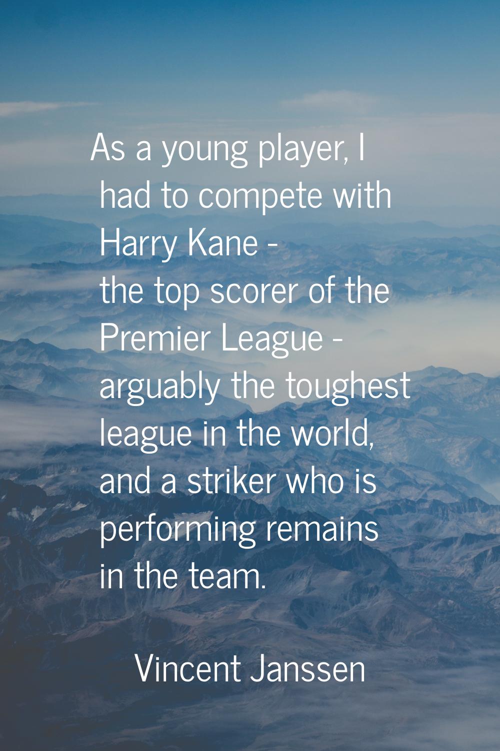 As a young player, I had to compete with Harry Kane - the top scorer of the Premier League - arguab