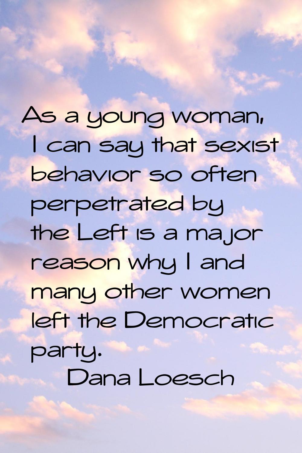 As a young woman, I can say that sexist behavior so often perpetrated by the Left is a major reason