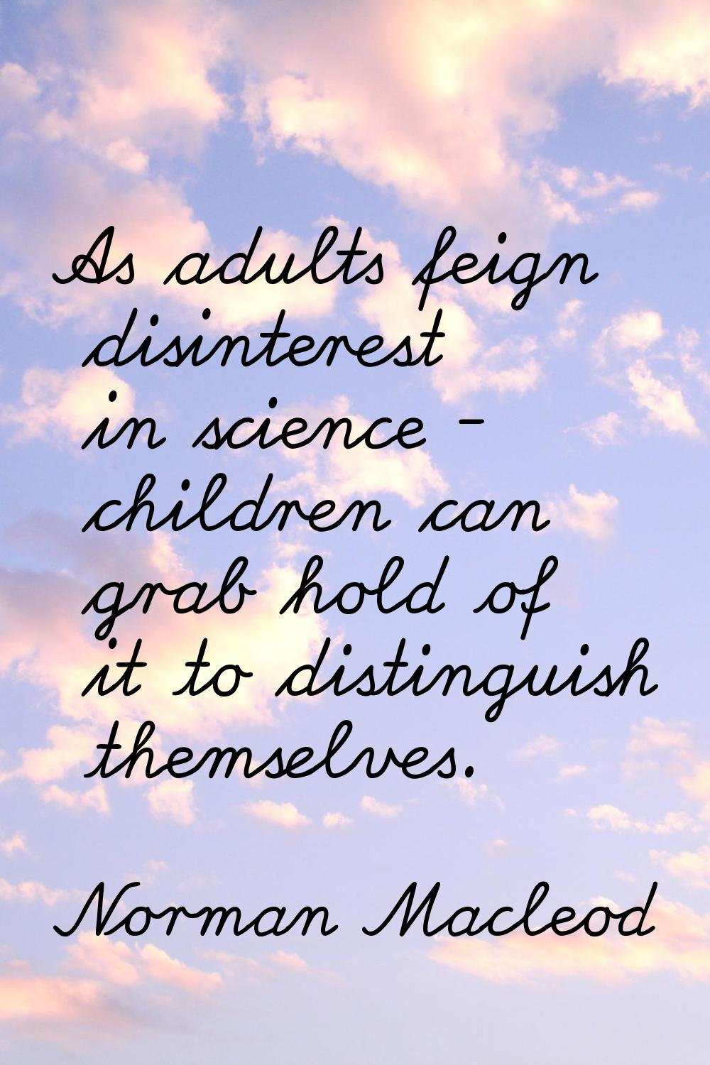 As adults feign disinterest in science - children can grab hold of it to distinguish themselves.