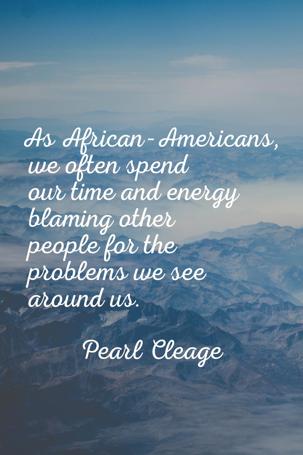 As African-Americans, we often spend our time and energy blaming other people for the problems we s