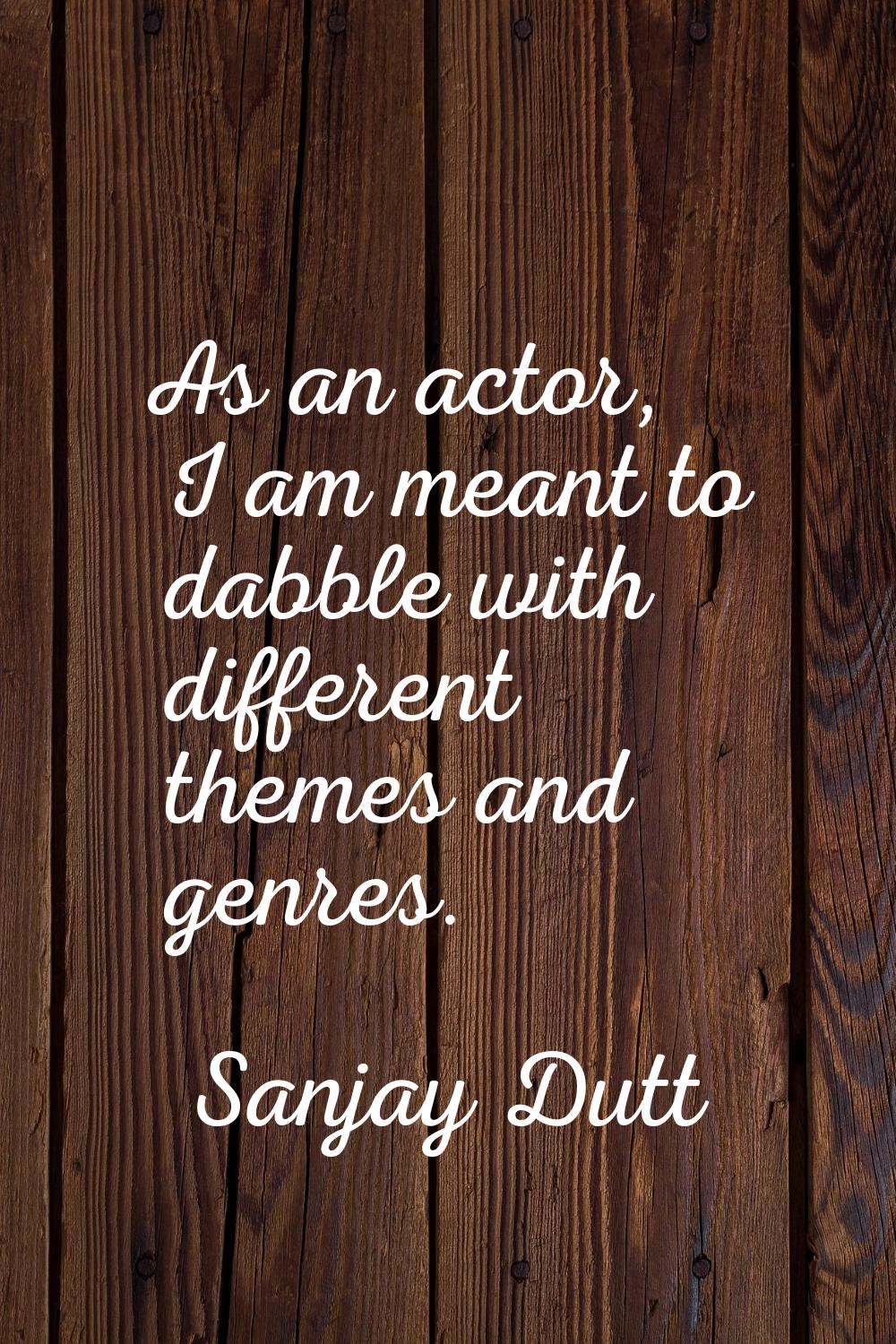 As an actor, I am meant to dabble with different themes and genres.