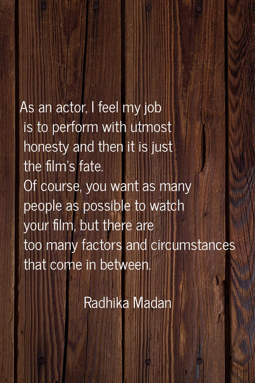 As an actor, I feel my job is to perform with utmost honesty and then it is just the film's fate. O
