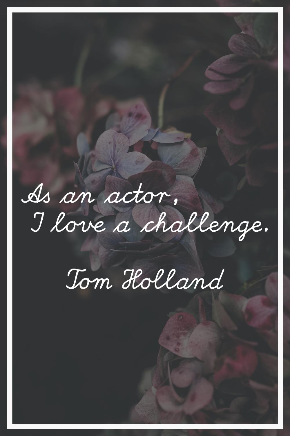 As an actor, I love a challenge.