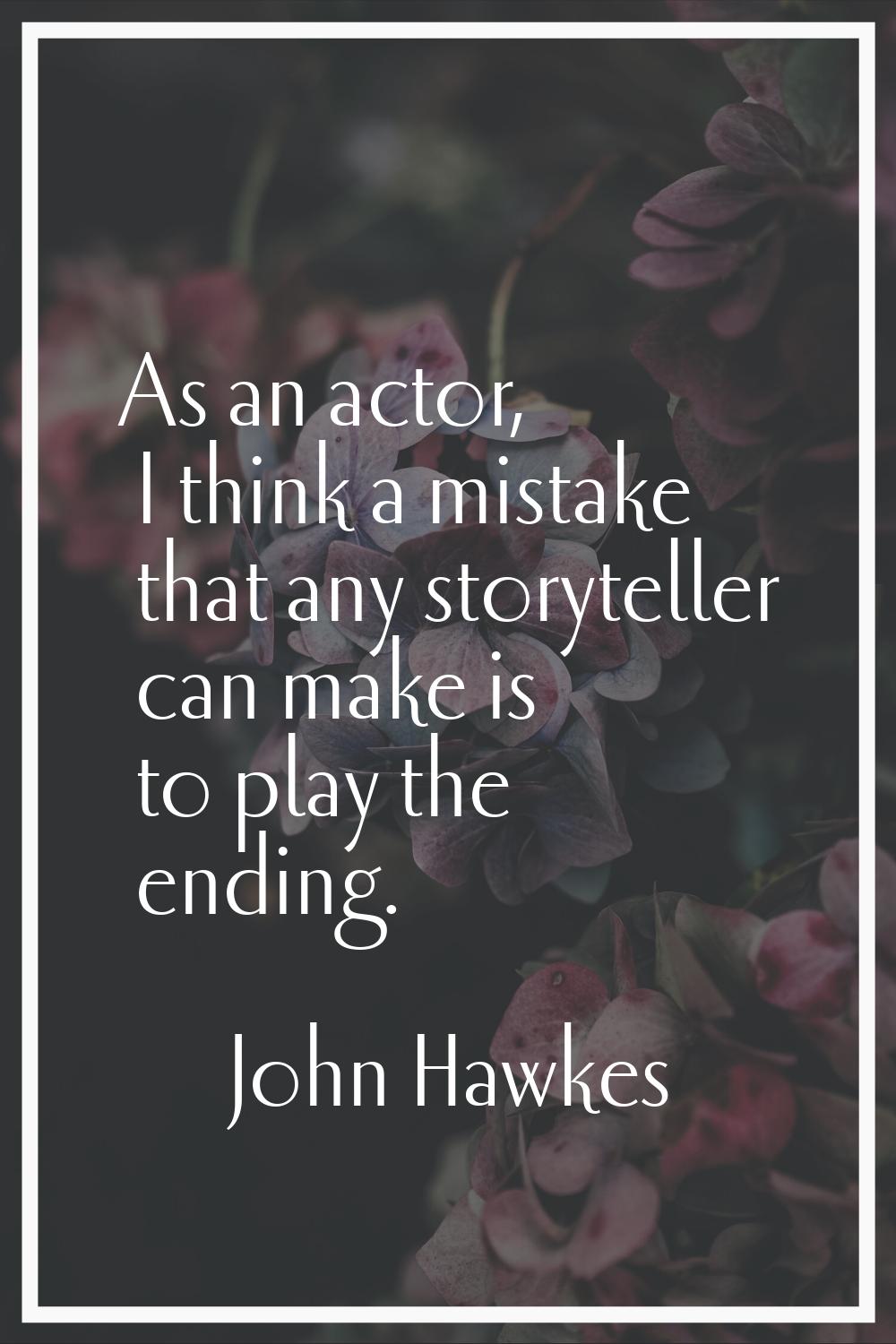 As an actor, I think a mistake that any storyteller can make is to play the ending.