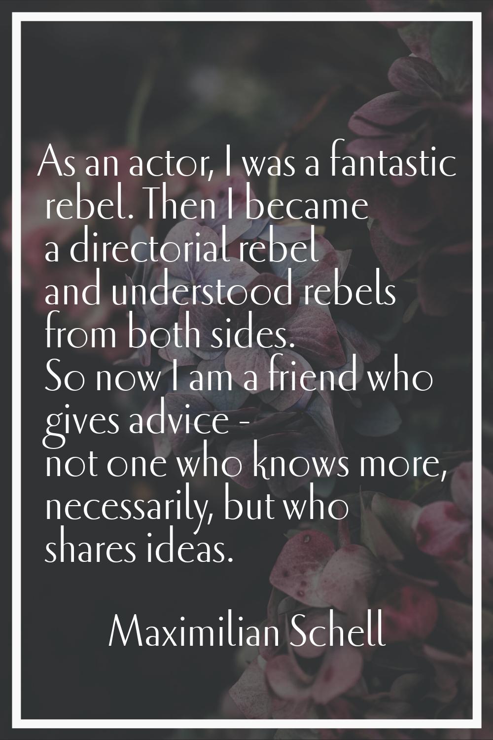 As an actor, I was a fantastic rebel. Then I became a directorial rebel and understood rebels from 