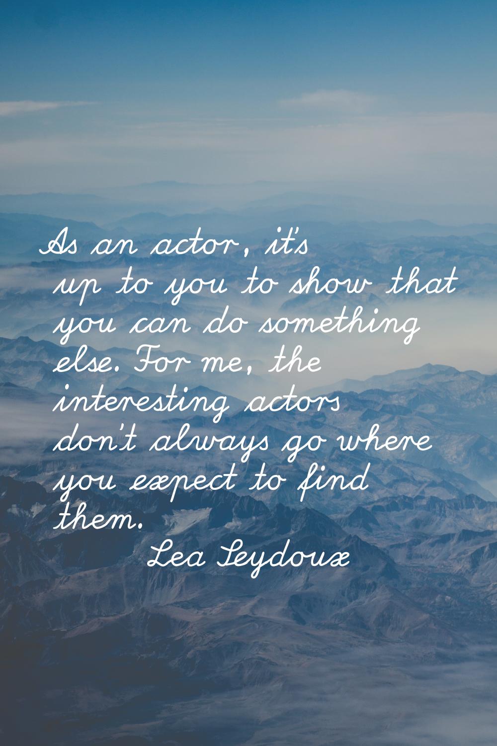 As an actor, it's up to you to show that you can do something else. For me, the interesting actors 