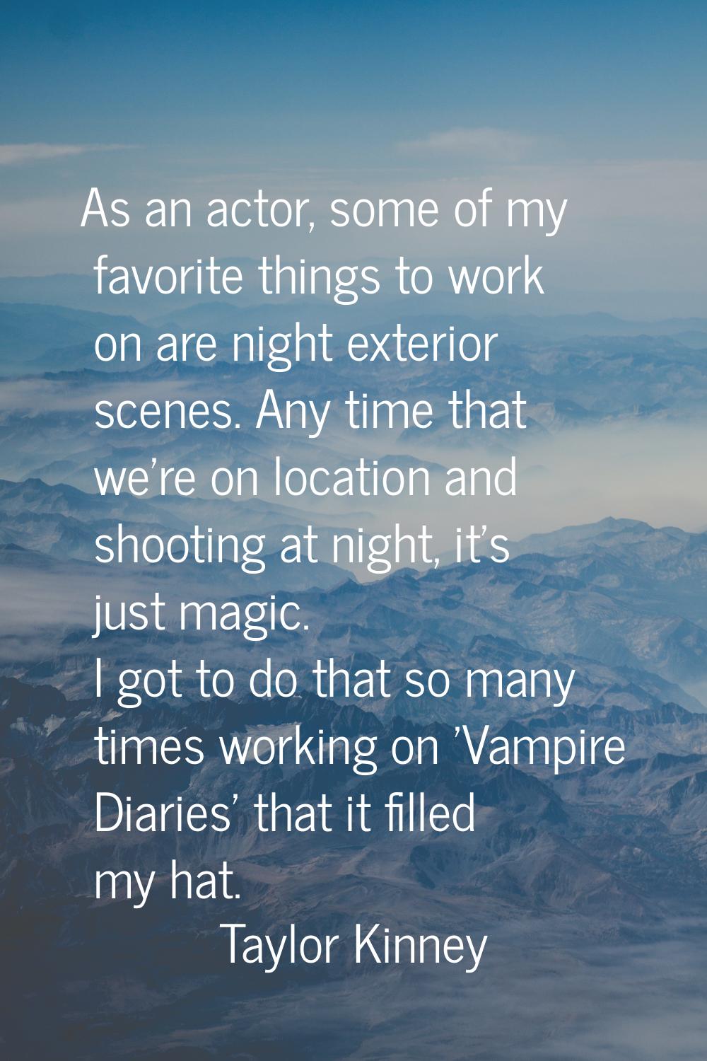 As an actor, some of my favorite things to work on are night exterior scenes. Any time that we're o
