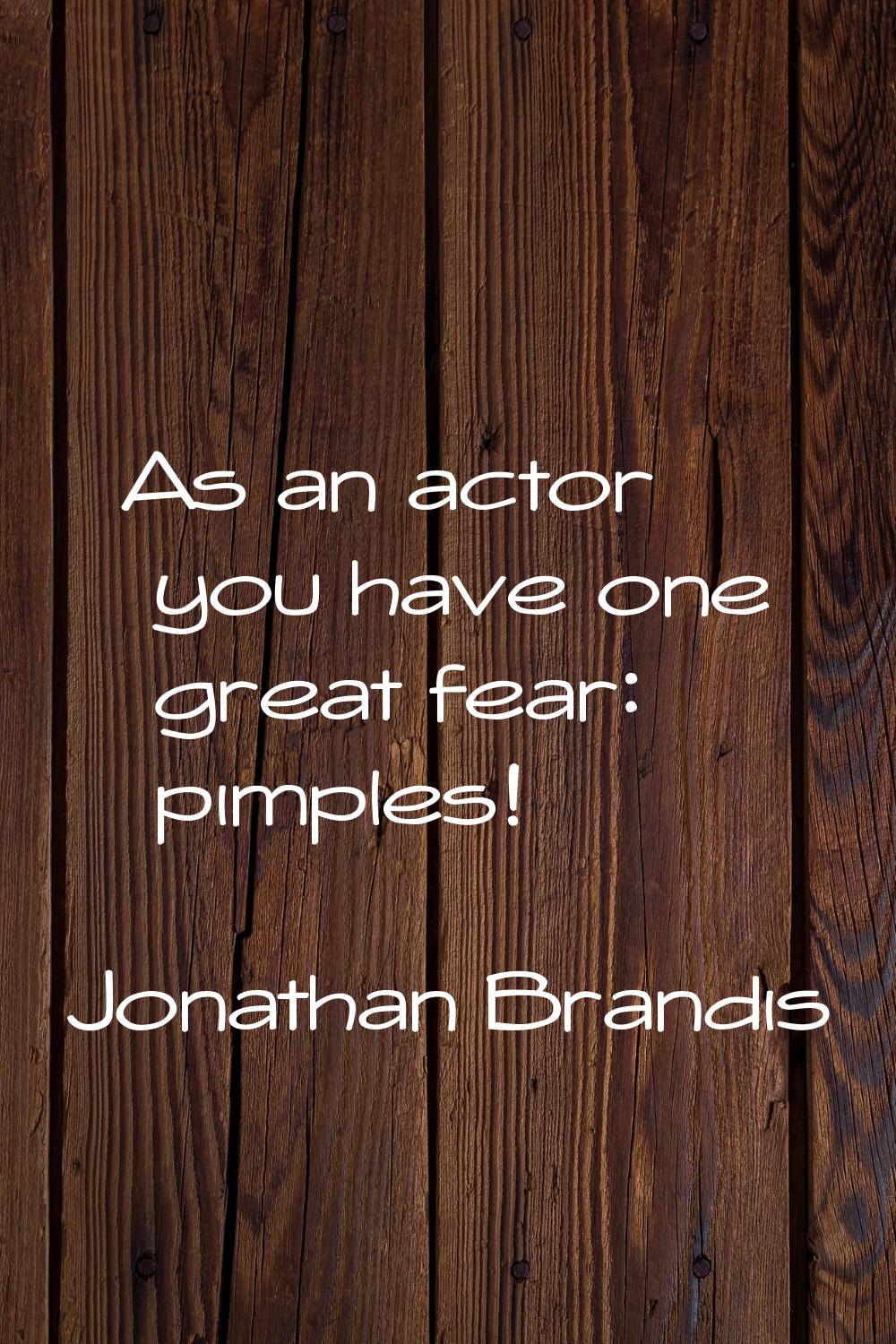 As an actor you have one great fear: pimples!