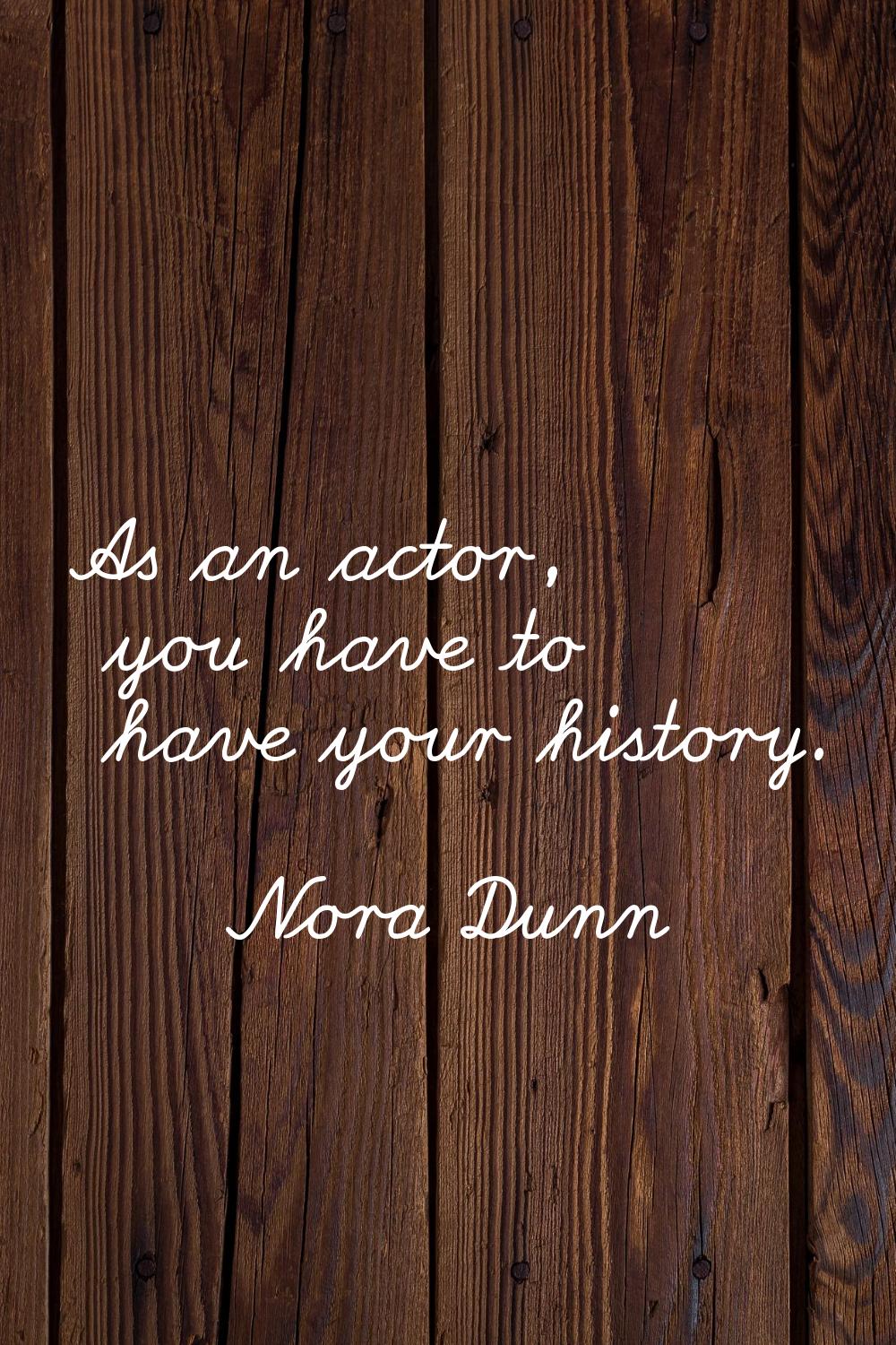 As an actor, you have to have your history.