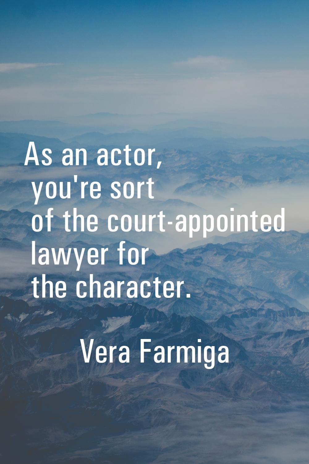 As an actor, you're sort of the court-appointed lawyer for the character.