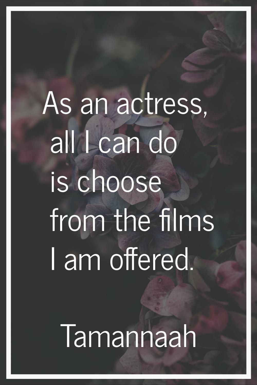 As an actress, all I can do is choose from the films I am offered.
