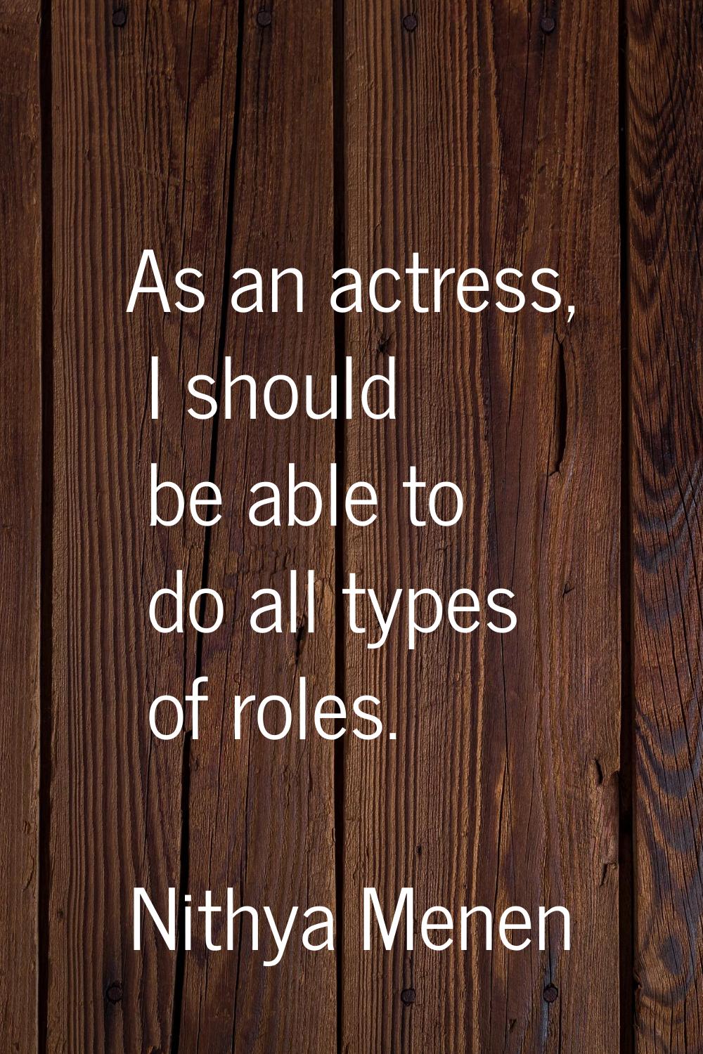As an actress, I should be able to do all types of roles.
