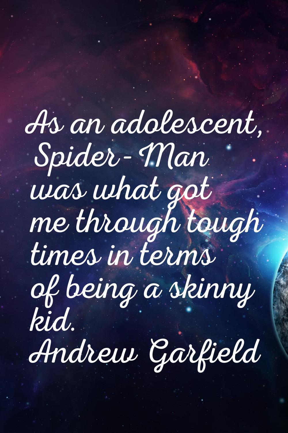 As an adolescent, Spider-Man was what got me through tough times in terms of being a skinny kid.