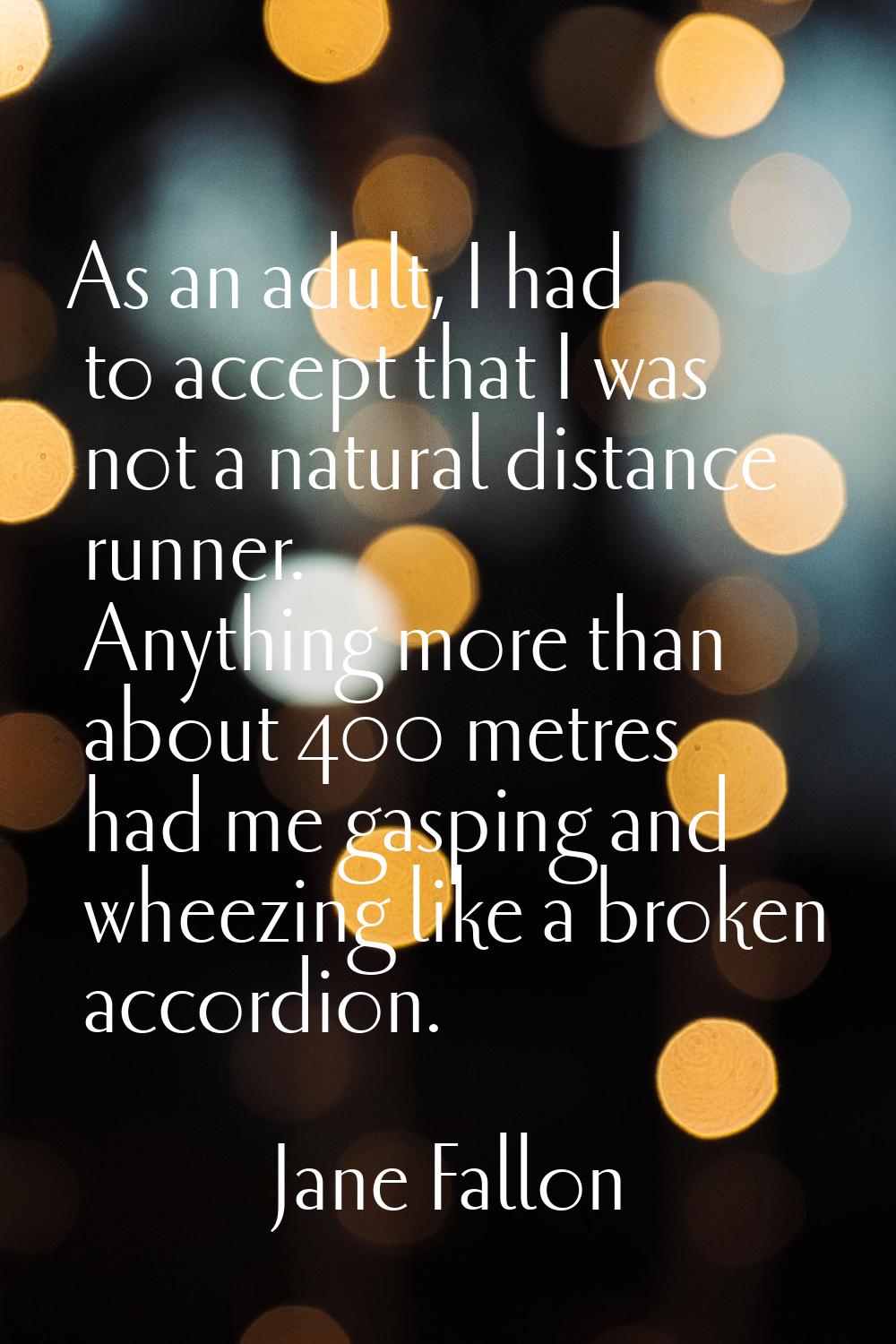 As an adult, I had to accept that I was not a natural distance runner. Anything more than about 400