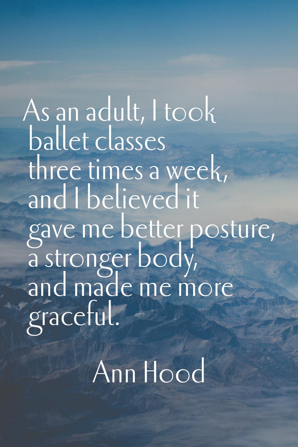 As an adult, I took ballet classes three times a week, and I believed it gave me better posture, a 