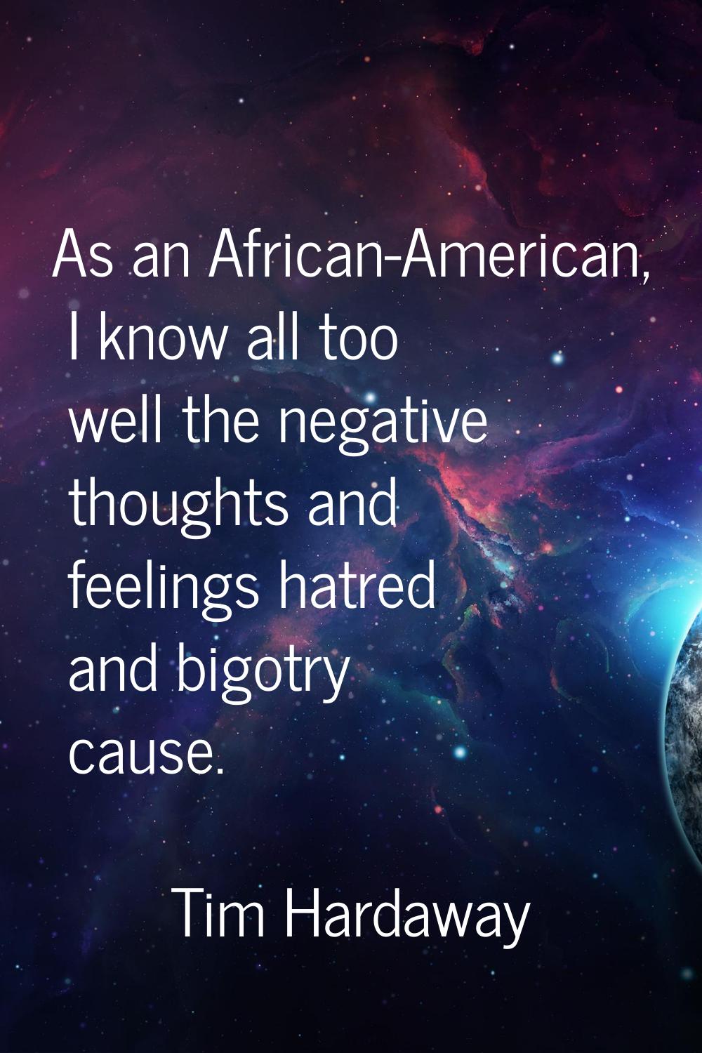 As an African-American, I know all too well the negative thoughts and feelings hatred and bigotry c