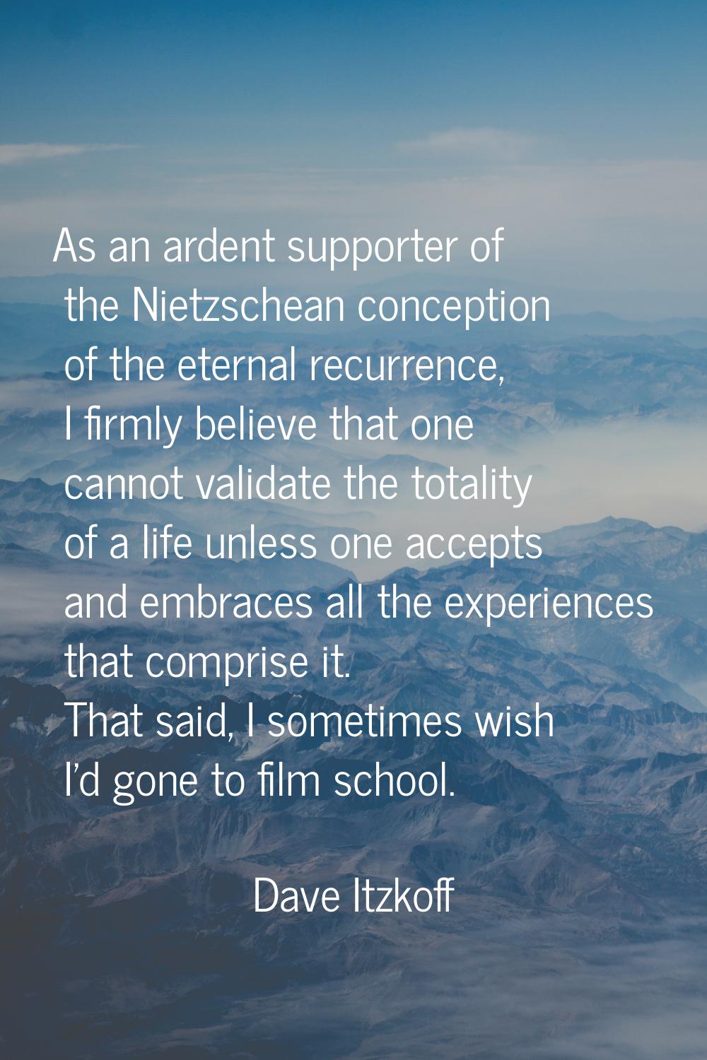 As an ardent supporter of the Nietzschean conception of the eternal recurrence, I firmly believe th