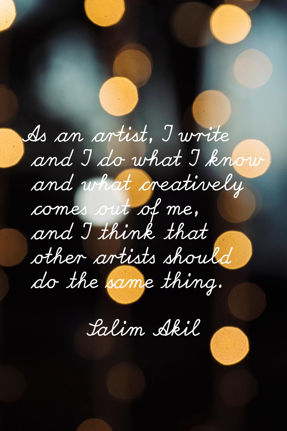 As an artist, I write and I do what I know and what creatively comes out of me, and I think that ot