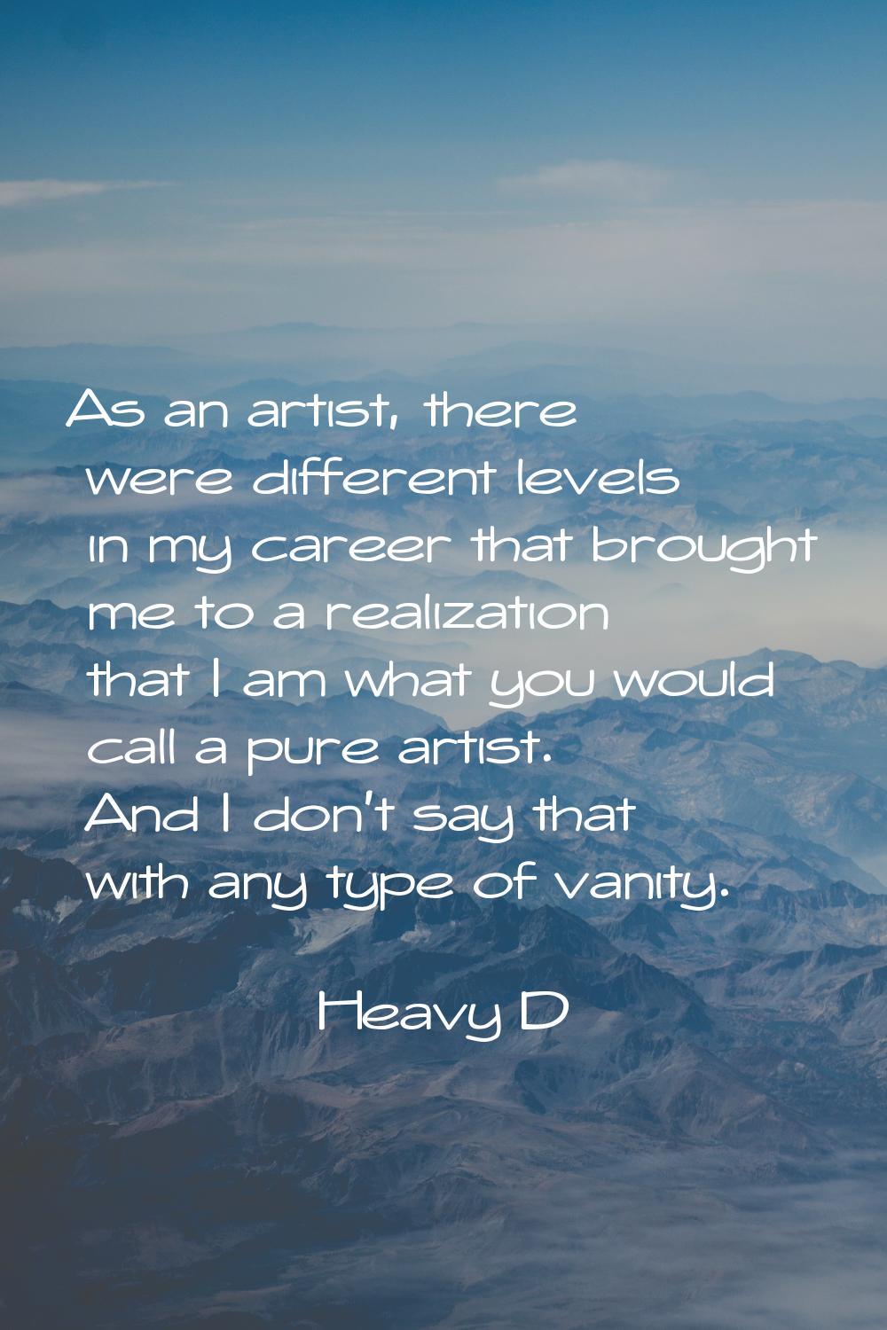 As an artist, there were different levels in my career that brought me to a realization that I am w