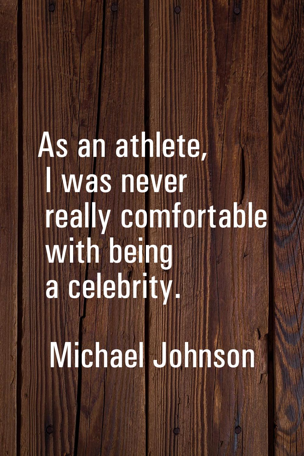 As an athlete, I was never really comfortable with being a celebrity.