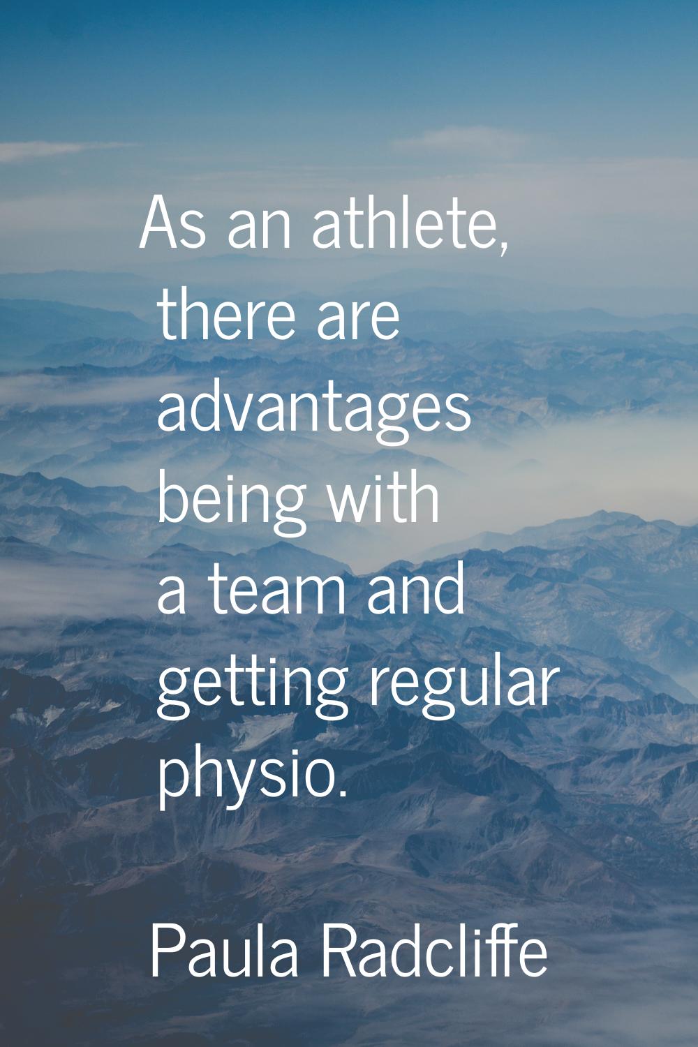 As an athlete, there are advantages being with a team and getting regular physio.