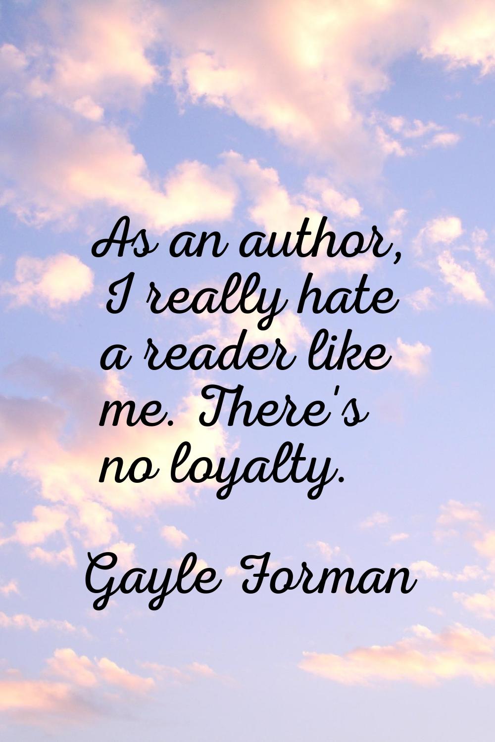 As an author, I really hate a reader like me. There's no loyalty.