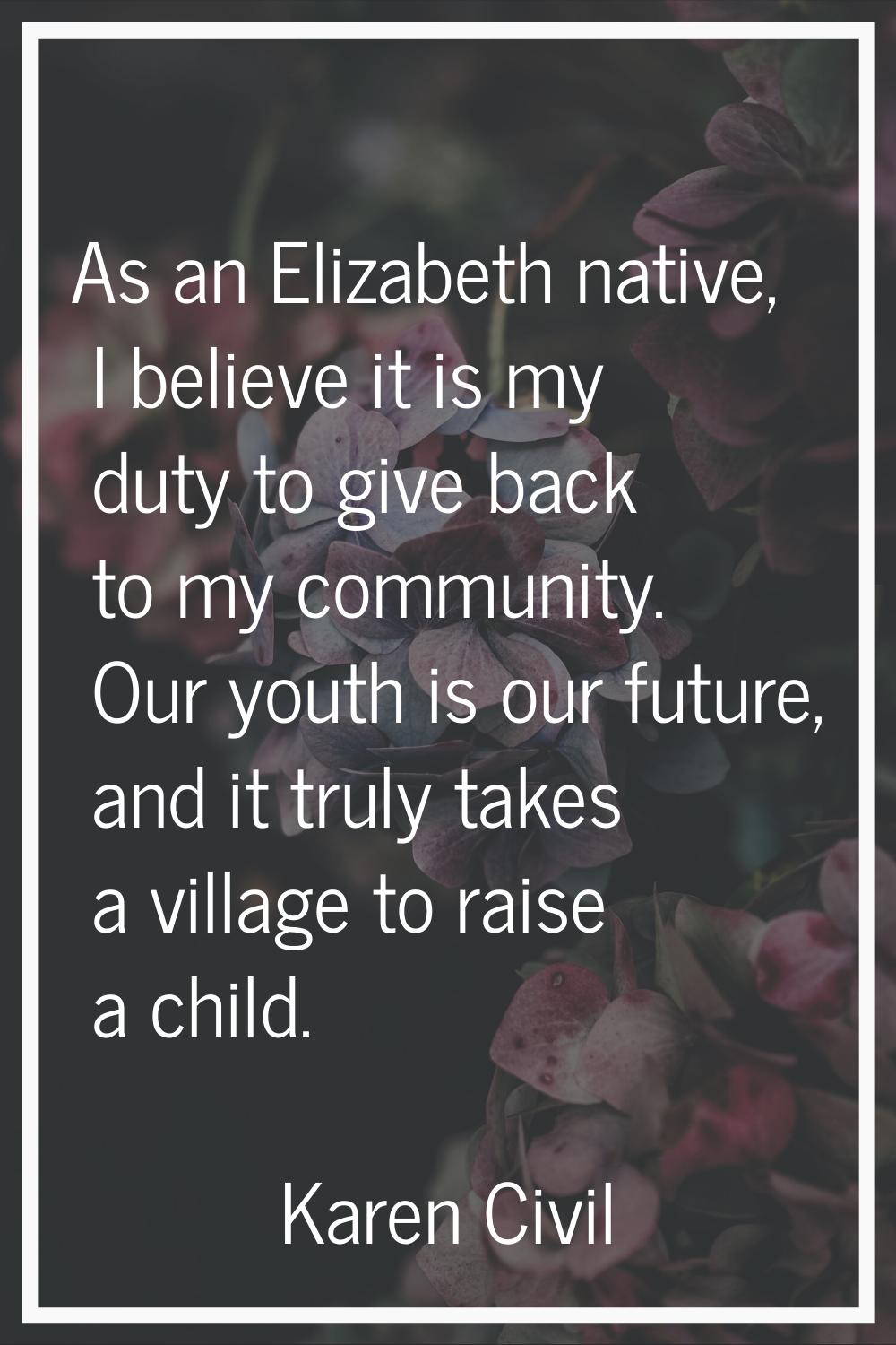 As an Elizabeth native, I believe it is my duty to give back to my community. Our youth is our futu