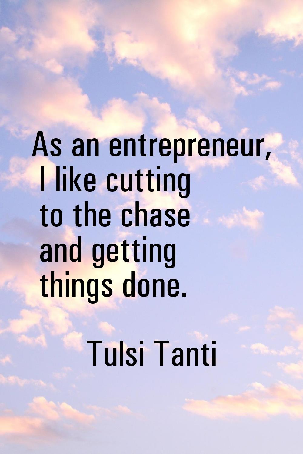 As an entrepreneur, I like cutting to the chase and getting things done.