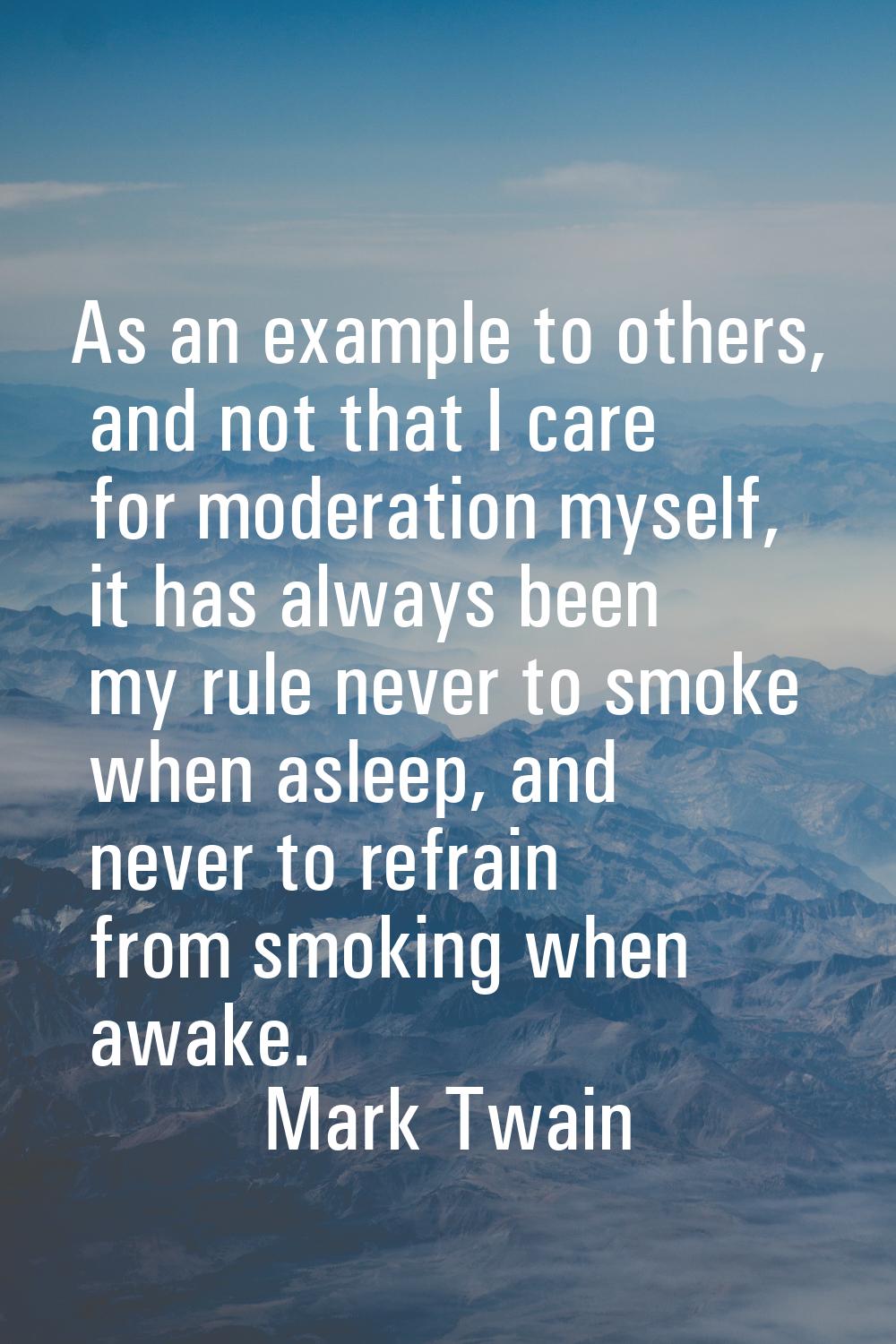 As an example to others, and not that I care for moderation myself, it has always been my rule neve