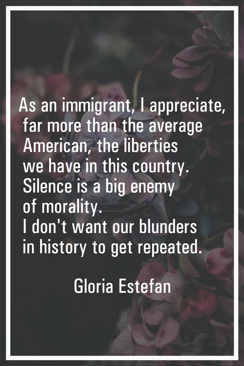 As an immigrant, I appreciate, far more than the average American, the liberties we have in this co