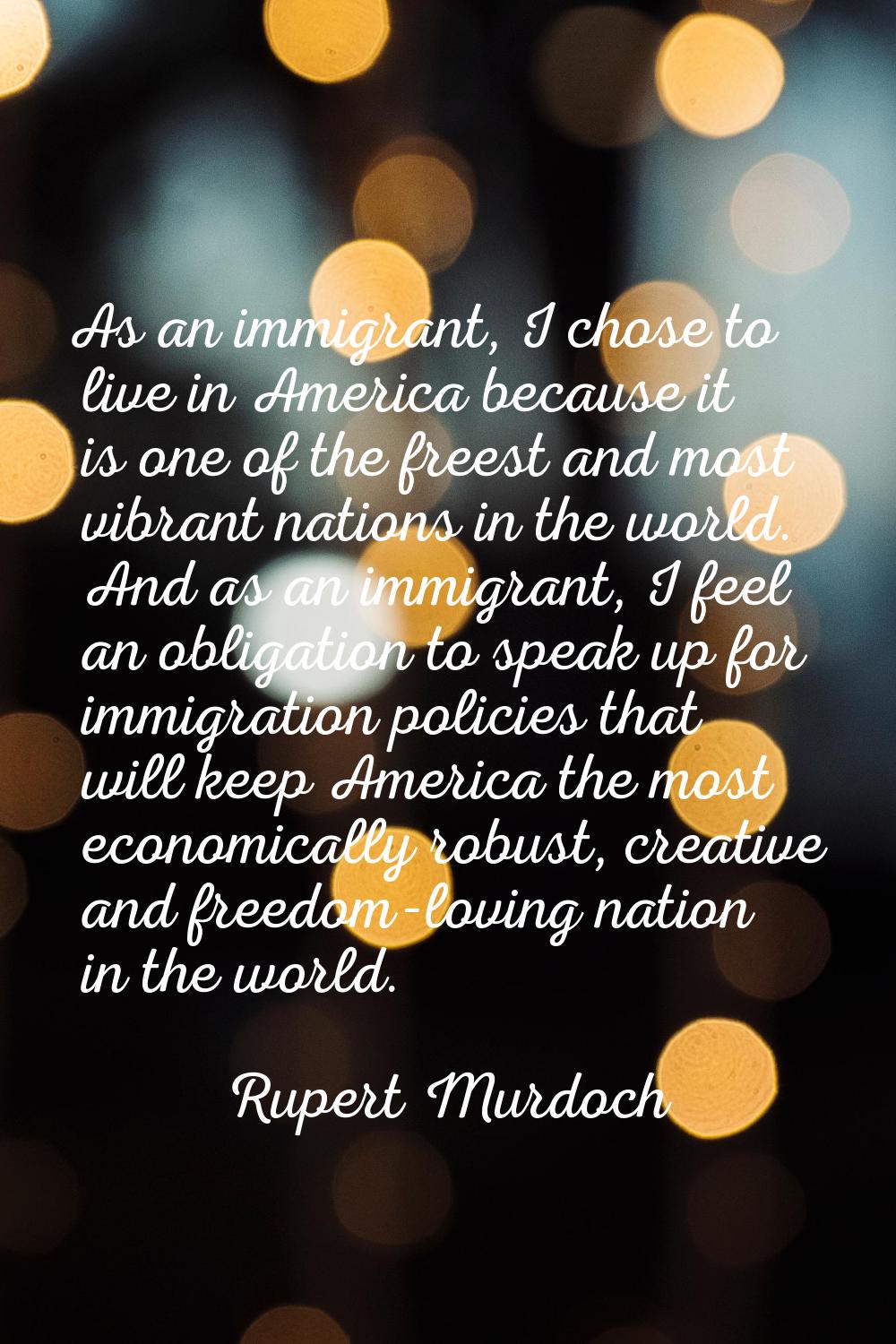 As an immigrant, I chose to live in America because it is one of the freest and most vibrant nation