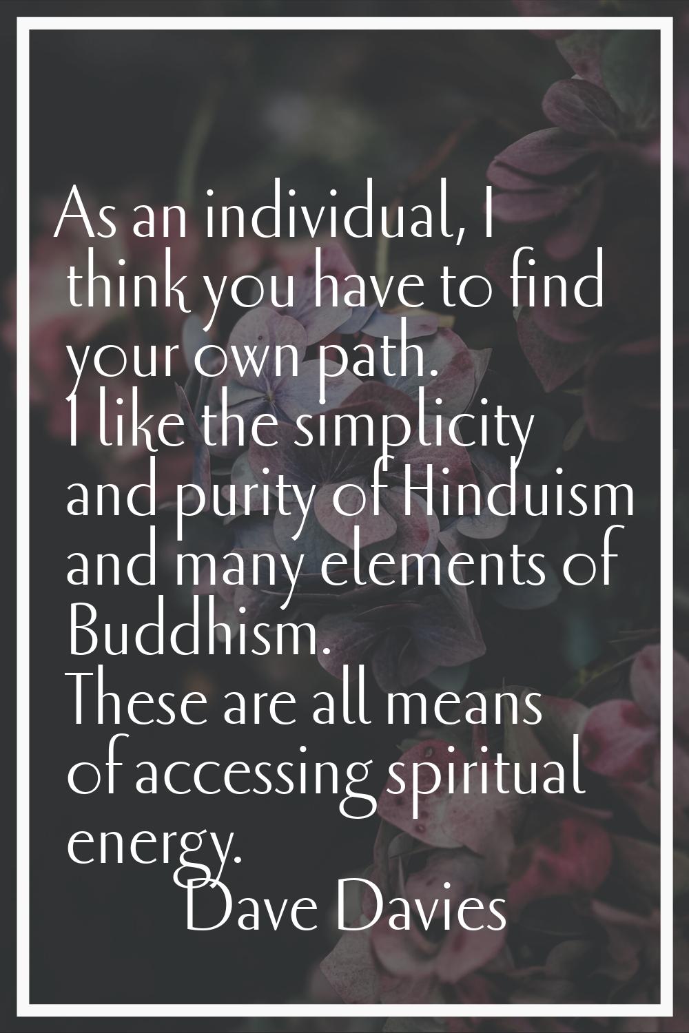 As an individual, I think you have to find your own path. I like the simplicity and purity of Hindu