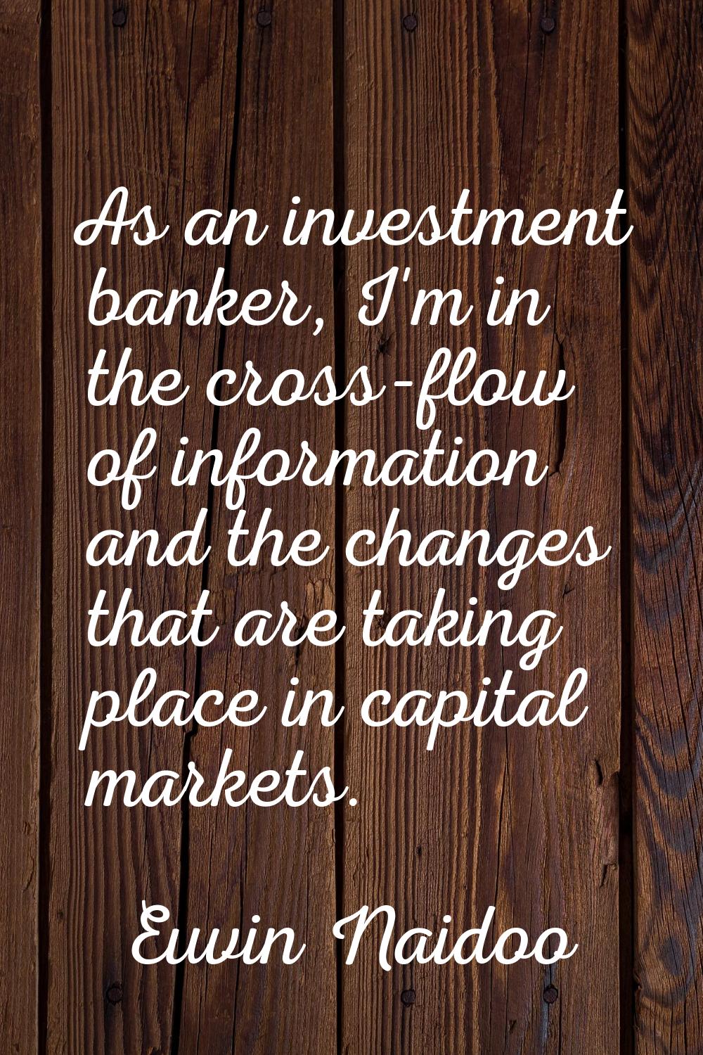 As an investment banker, I'm in the cross-flow of information and the changes that are taking place
